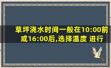 草坪浇水时间一般在10:00前或16:00后,选择温度 进行